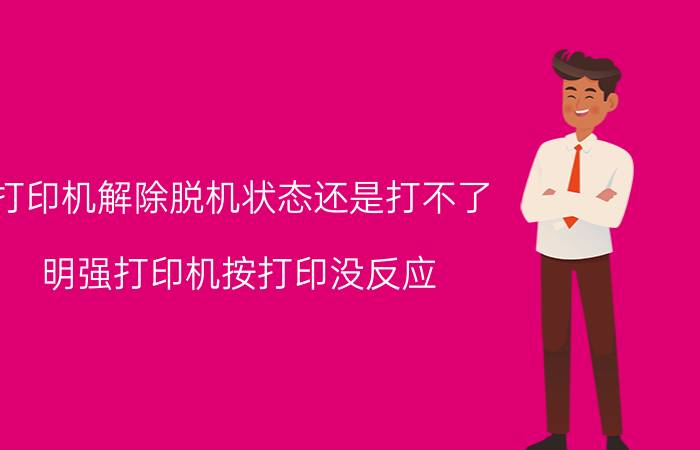 打印机解除脱机状态还是打不了 明强打印机按打印没反应？